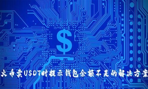 火币卖USDT时提示钱包余额不足的解决方案